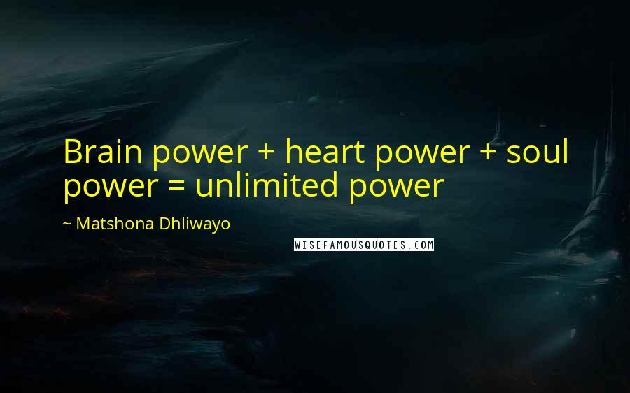 Matshona Dhliwayo Quotes: Brain power + heart power + soul power = unlimited power