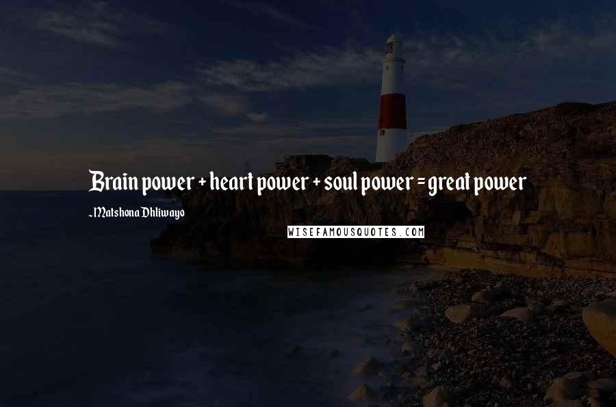 Matshona Dhliwayo Quotes: Brain power + heart power + soul power = great power
