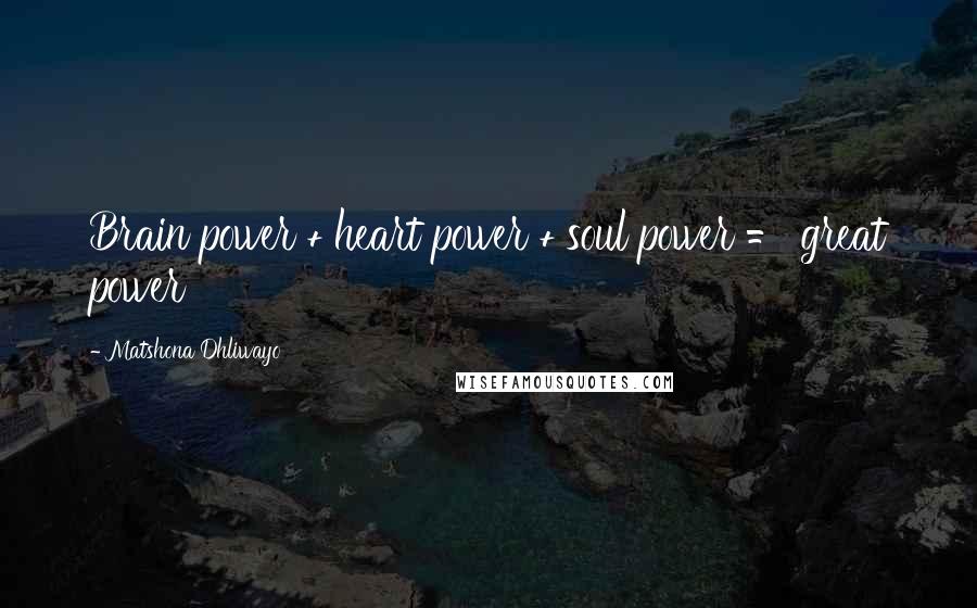 Matshona Dhliwayo Quotes: Brain power + heart power + soul power = great power