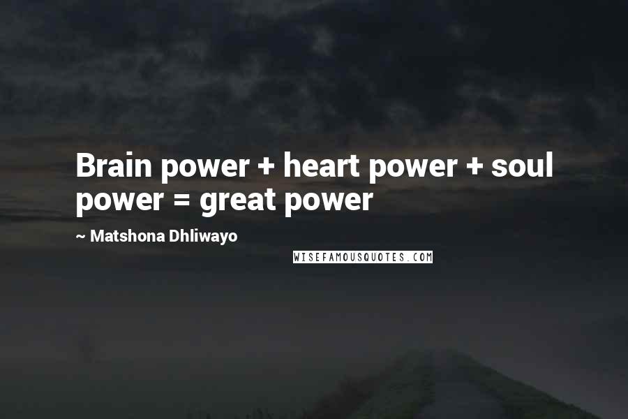 Matshona Dhliwayo Quotes: Brain power + heart power + soul power = great power