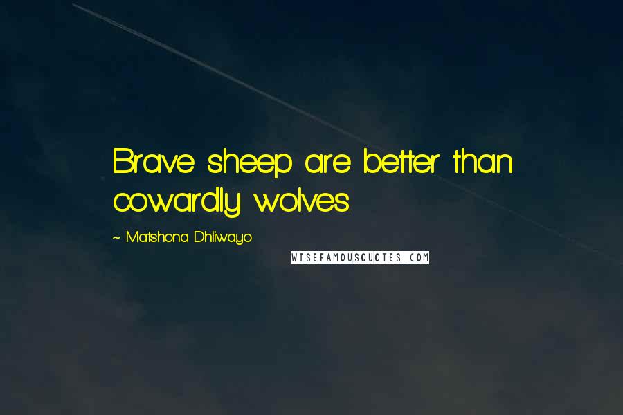 Matshona Dhliwayo Quotes: Brave sheep are better than cowardly wolves.