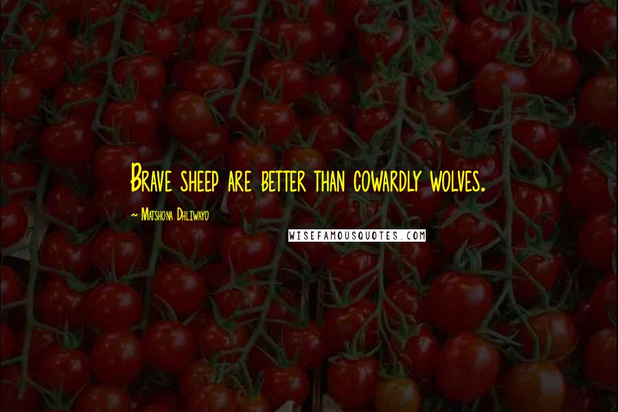Matshona Dhliwayo Quotes: Brave sheep are better than cowardly wolves.