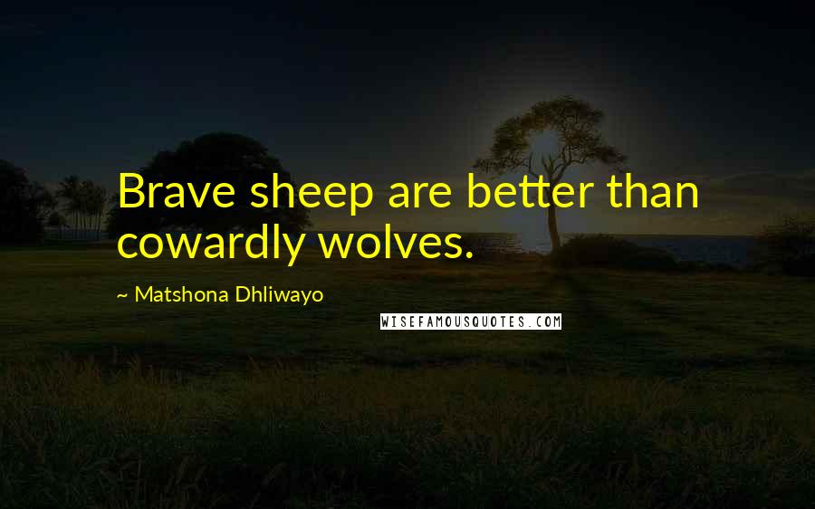 Matshona Dhliwayo Quotes: Brave sheep are better than cowardly wolves.