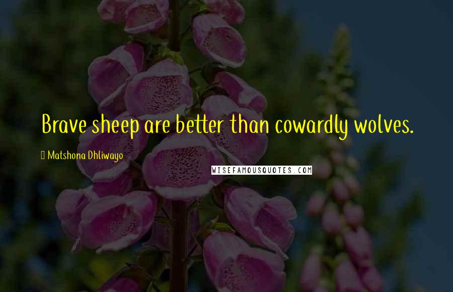 Matshona Dhliwayo Quotes: Brave sheep are better than cowardly wolves.