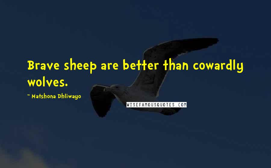Matshona Dhliwayo Quotes: Brave sheep are better than cowardly wolves.