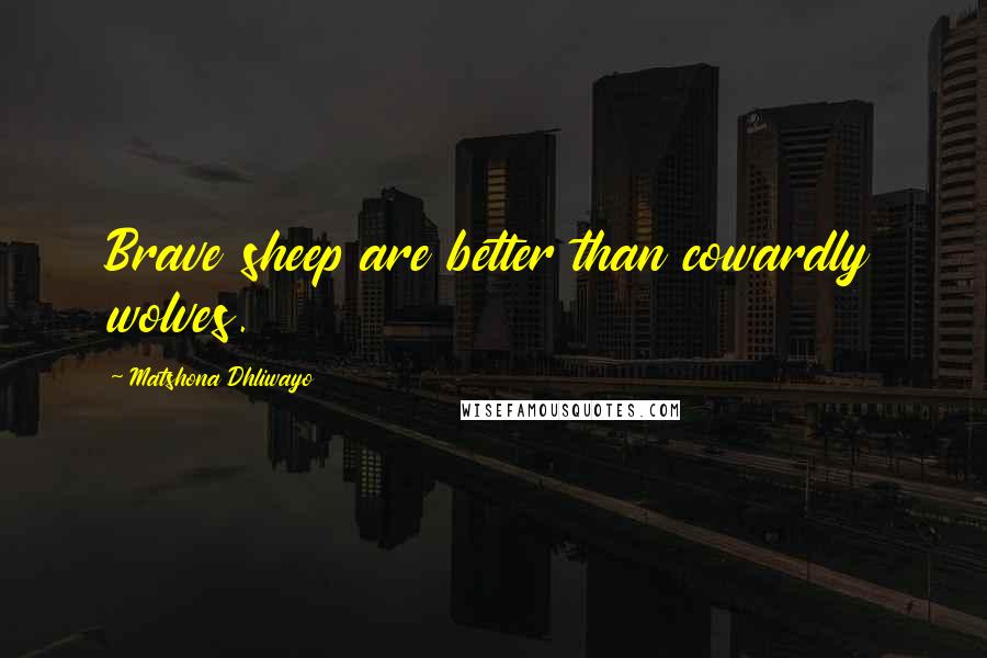 Matshona Dhliwayo Quotes: Brave sheep are better than cowardly wolves.