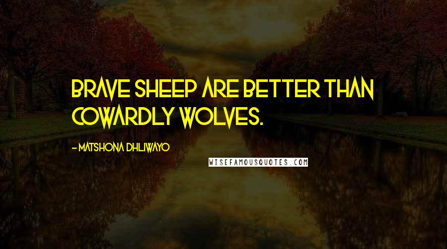 Matshona Dhliwayo Quotes: Brave sheep are better than cowardly wolves.