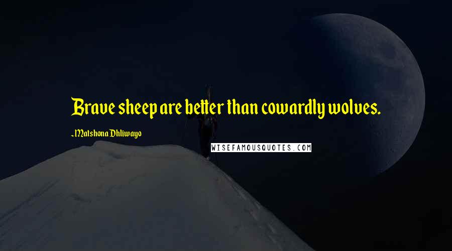Matshona Dhliwayo Quotes: Brave sheep are better than cowardly wolves.