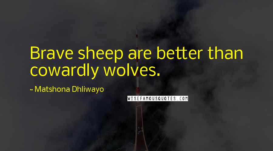 Matshona Dhliwayo Quotes: Brave sheep are better than cowardly wolves.