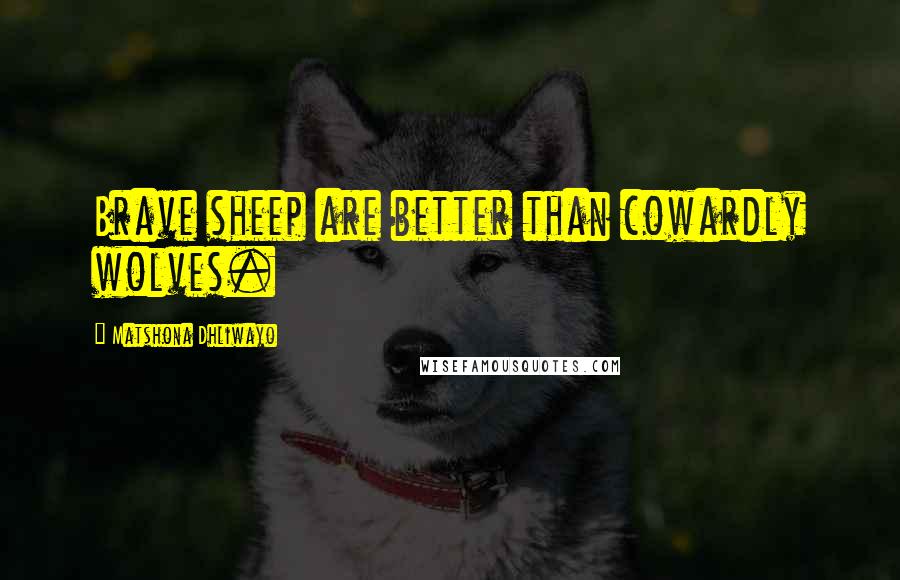 Matshona Dhliwayo Quotes: Brave sheep are better than cowardly wolves.