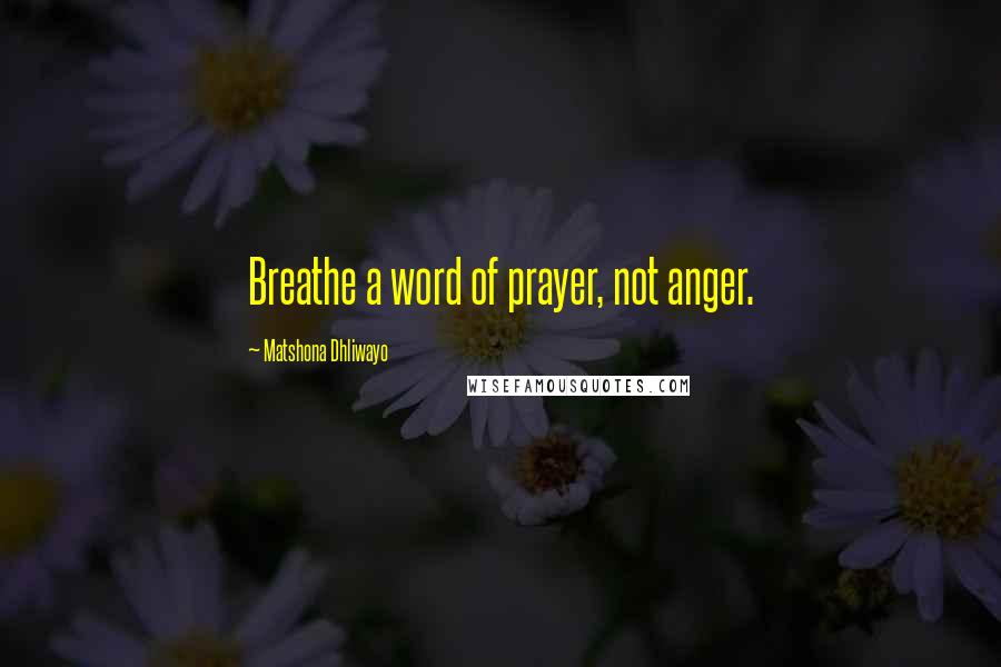 Matshona Dhliwayo Quotes: Breathe a word of prayer, not anger.