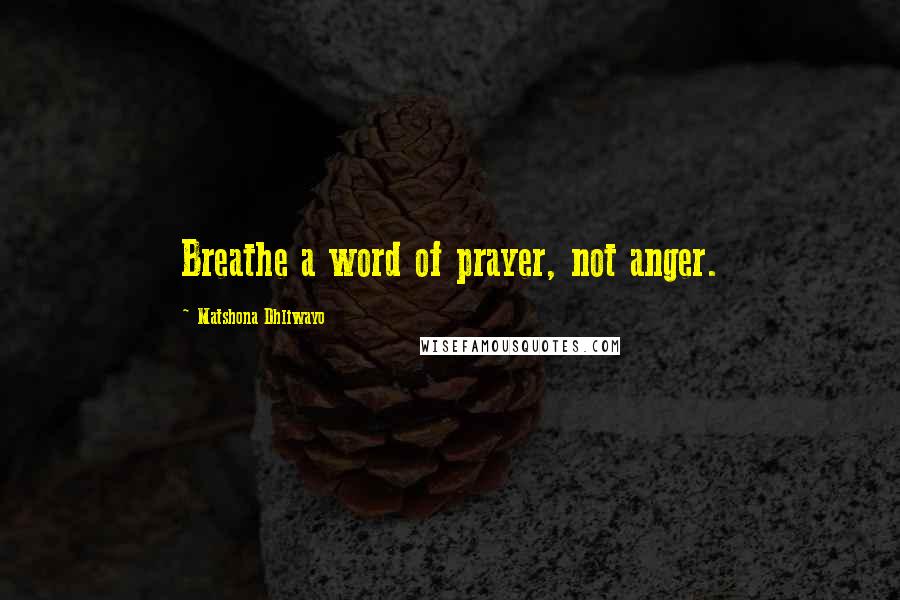 Matshona Dhliwayo Quotes: Breathe a word of prayer, not anger.