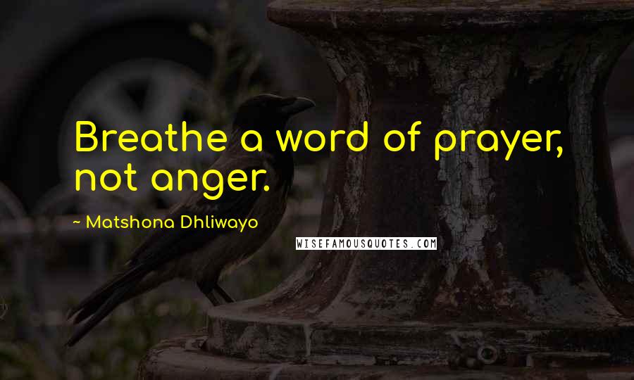 Matshona Dhliwayo Quotes: Breathe a word of prayer, not anger.