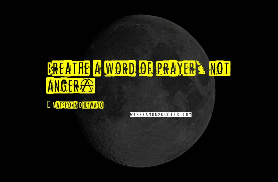 Matshona Dhliwayo Quotes: Breathe a word of prayer, not anger.