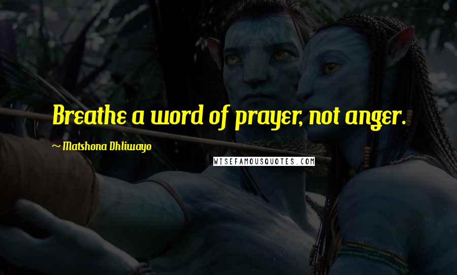 Matshona Dhliwayo Quotes: Breathe a word of prayer, not anger.