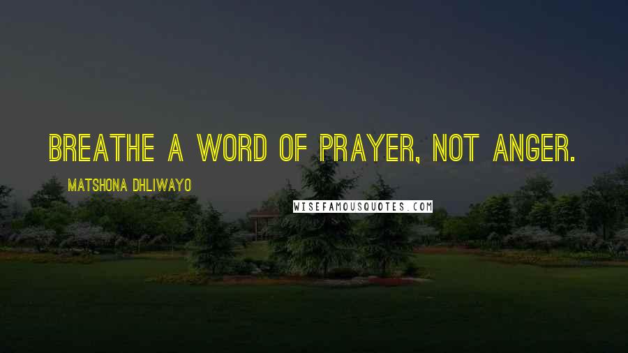 Matshona Dhliwayo Quotes: Breathe a word of prayer, not anger.