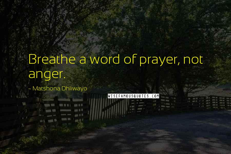 Matshona Dhliwayo Quotes: Breathe a word of prayer, not anger.