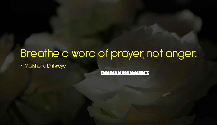 Matshona Dhliwayo Quotes: Breathe a word of prayer, not anger.