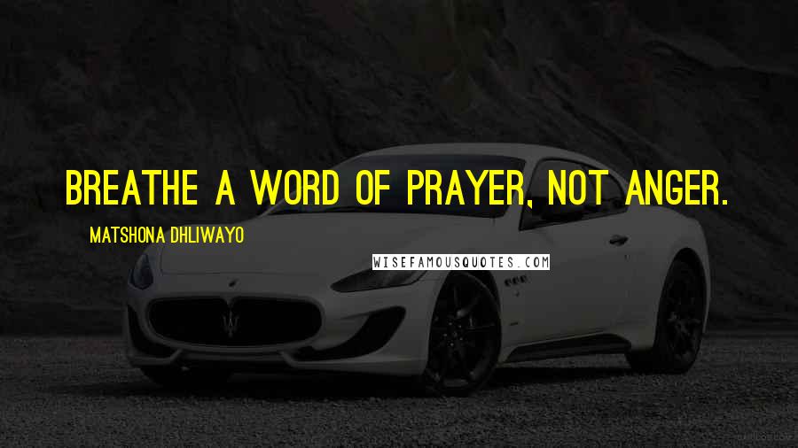 Matshona Dhliwayo Quotes: Breathe a word of prayer, not anger.