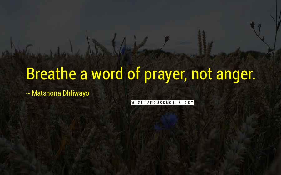 Matshona Dhliwayo Quotes: Breathe a word of prayer, not anger.