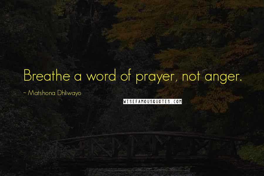 Matshona Dhliwayo Quotes: Breathe a word of prayer, not anger.