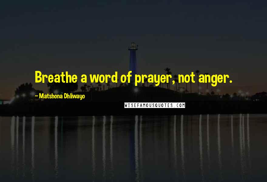 Matshona Dhliwayo Quotes: Breathe a word of prayer, not anger.