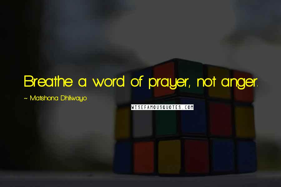 Matshona Dhliwayo Quotes: Breathe a word of prayer, not anger.