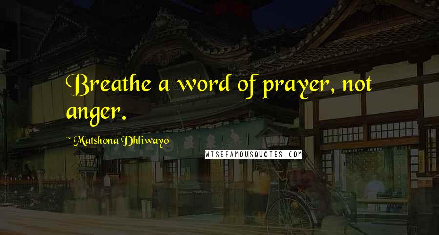 Matshona Dhliwayo Quotes: Breathe a word of prayer, not anger.