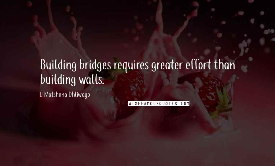 Matshona Dhliwayo Quotes: Building bridges requires greater effort than building walls.