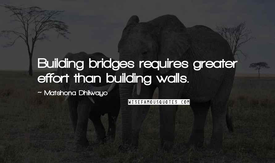 Matshona Dhliwayo Quotes: Building bridges requires greater effort than building walls.