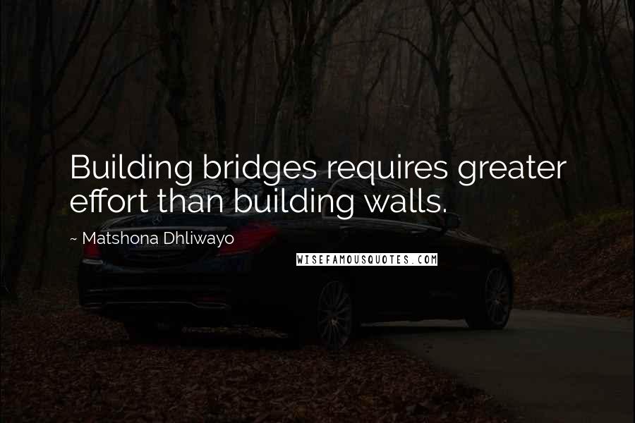 Matshona Dhliwayo Quotes: Building bridges requires greater effort than building walls.