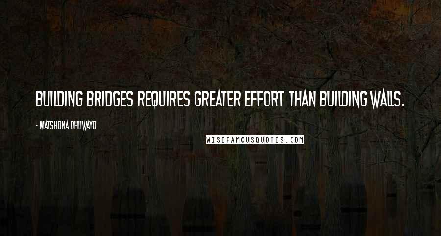 Matshona Dhliwayo Quotes: Building bridges requires greater effort than building walls.