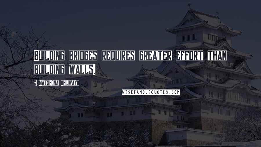 Matshona Dhliwayo Quotes: Building bridges requires greater effort than building walls.