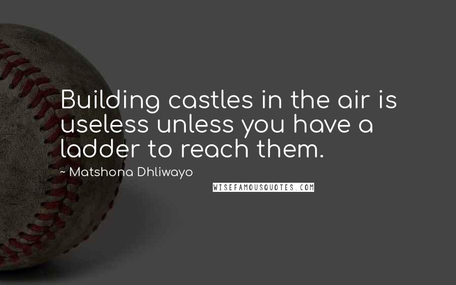 Matshona Dhliwayo Quotes: Building castles in the air is useless unless you have a ladder to reach them.