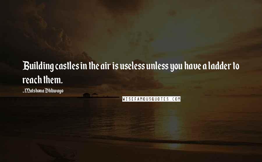 Matshona Dhliwayo Quotes: Building castles in the air is useless unless you have a ladder to reach them.