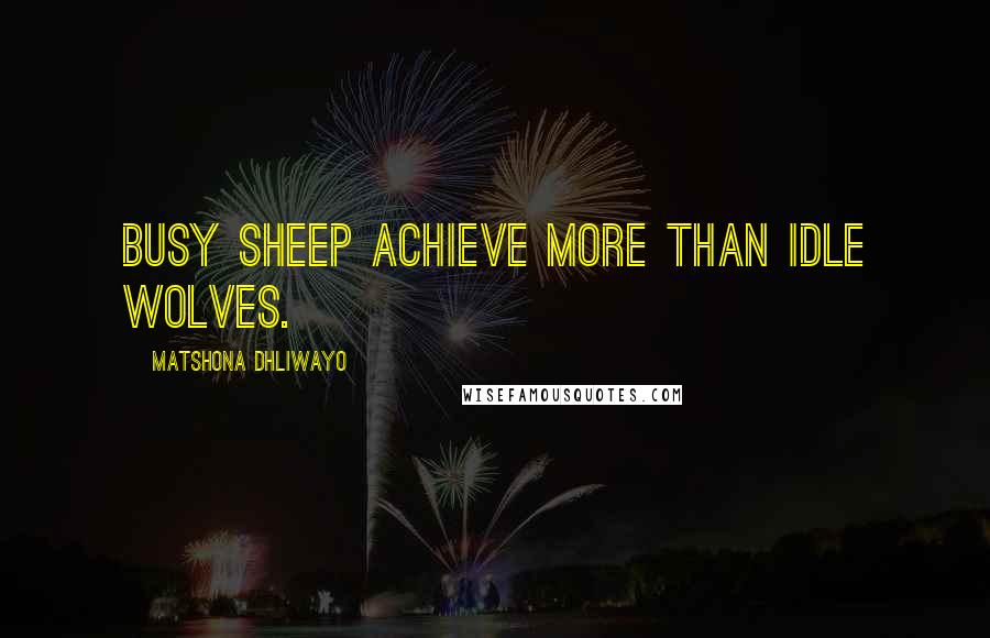 Matshona Dhliwayo Quotes: Busy sheep achieve more than idle wolves.