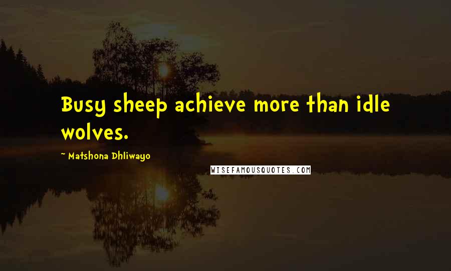 Matshona Dhliwayo Quotes: Busy sheep achieve more than idle wolves.