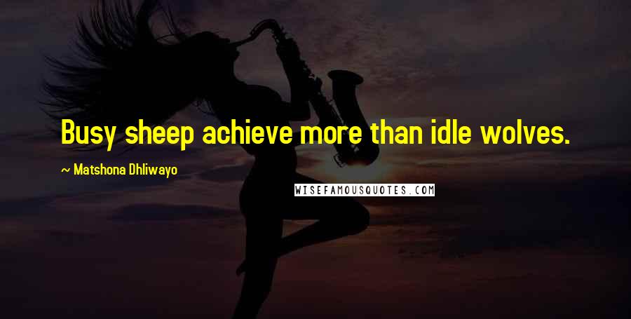 Matshona Dhliwayo Quotes: Busy sheep achieve more than idle wolves.