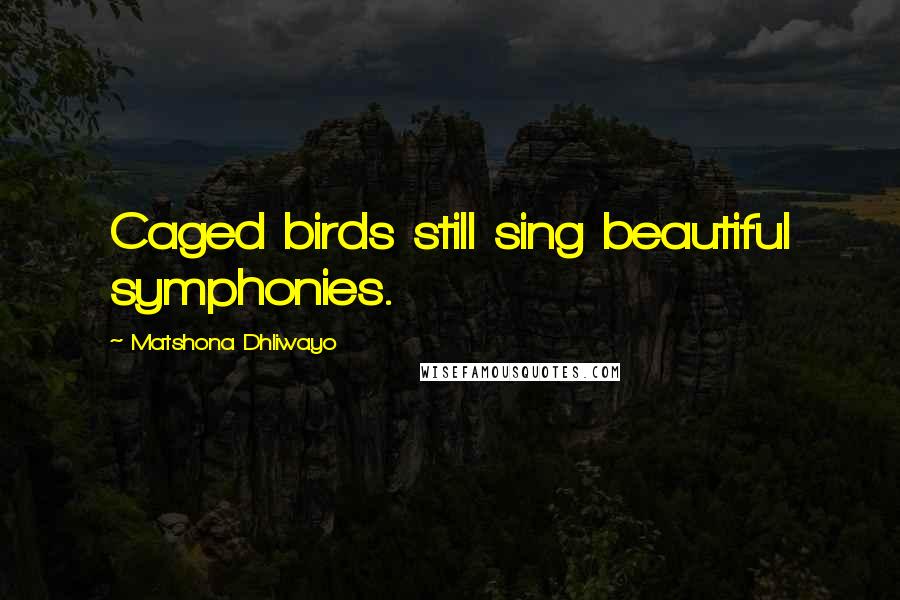 Matshona Dhliwayo Quotes: Caged birds still sing beautiful symphonies.