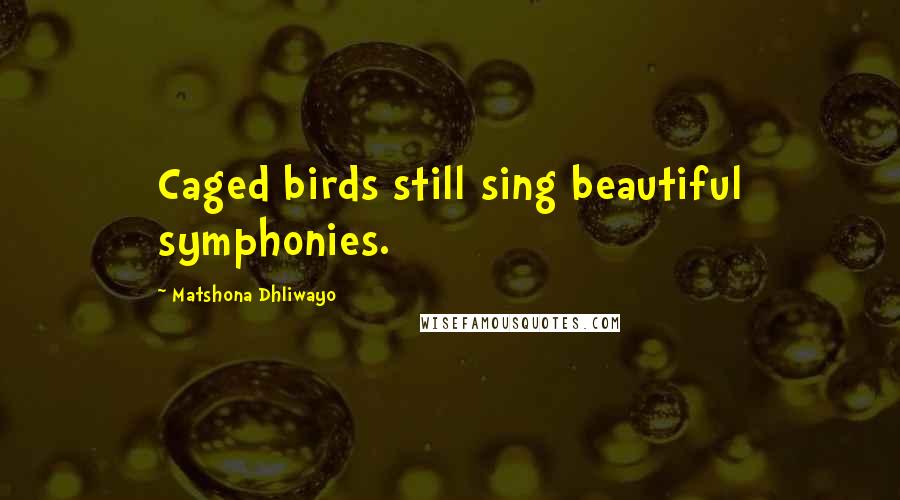 Matshona Dhliwayo Quotes: Caged birds still sing beautiful symphonies.