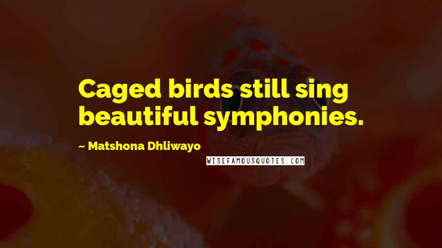 Matshona Dhliwayo Quotes: Caged birds still sing beautiful symphonies.
