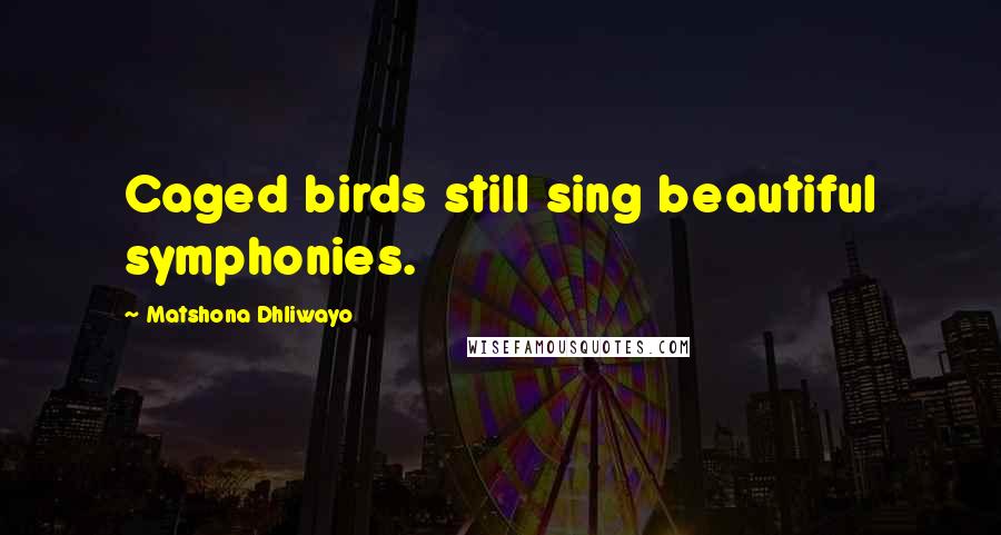 Matshona Dhliwayo Quotes: Caged birds still sing beautiful symphonies.