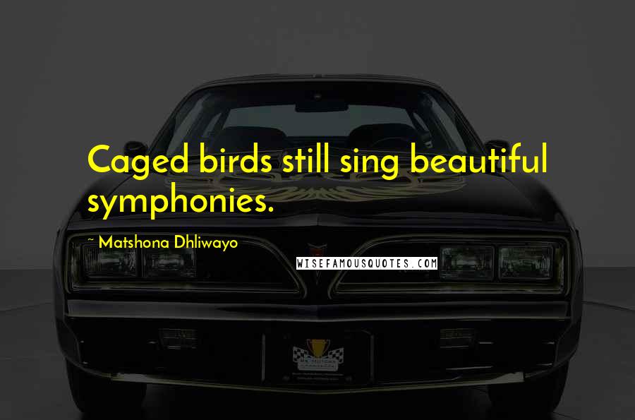 Matshona Dhliwayo Quotes: Caged birds still sing beautiful symphonies.