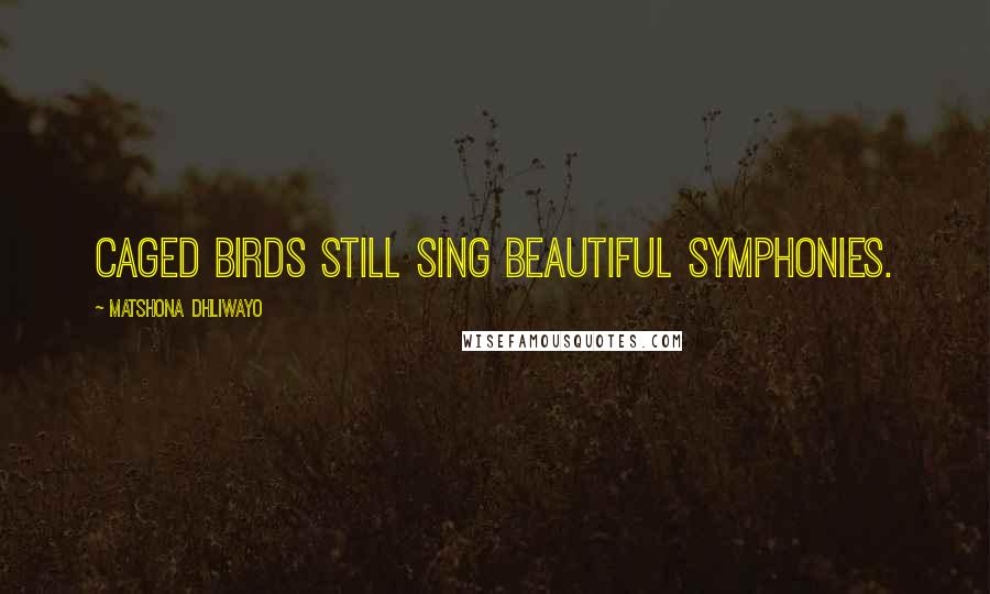 Matshona Dhliwayo Quotes: Caged birds still sing beautiful symphonies.