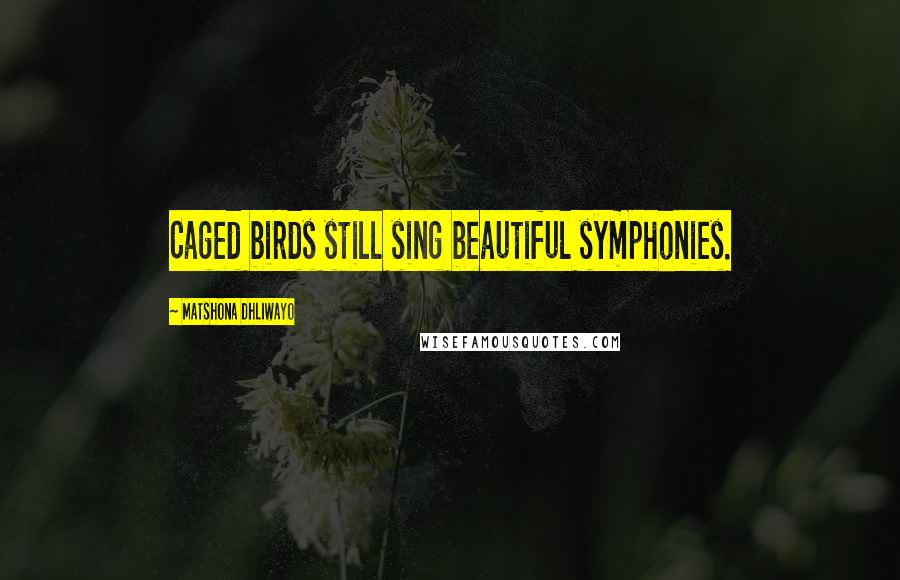 Matshona Dhliwayo Quotes: Caged birds still sing beautiful symphonies.