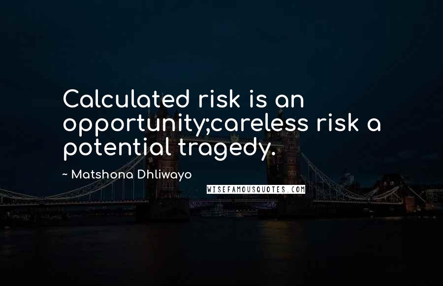 Matshona Dhliwayo Quotes: Calculated risk is an opportunity;careless risk a potential tragedy.