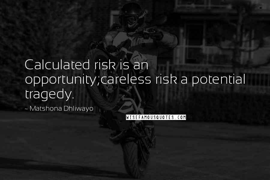 Matshona Dhliwayo Quotes: Calculated risk is an opportunity;careless risk a potential tragedy.