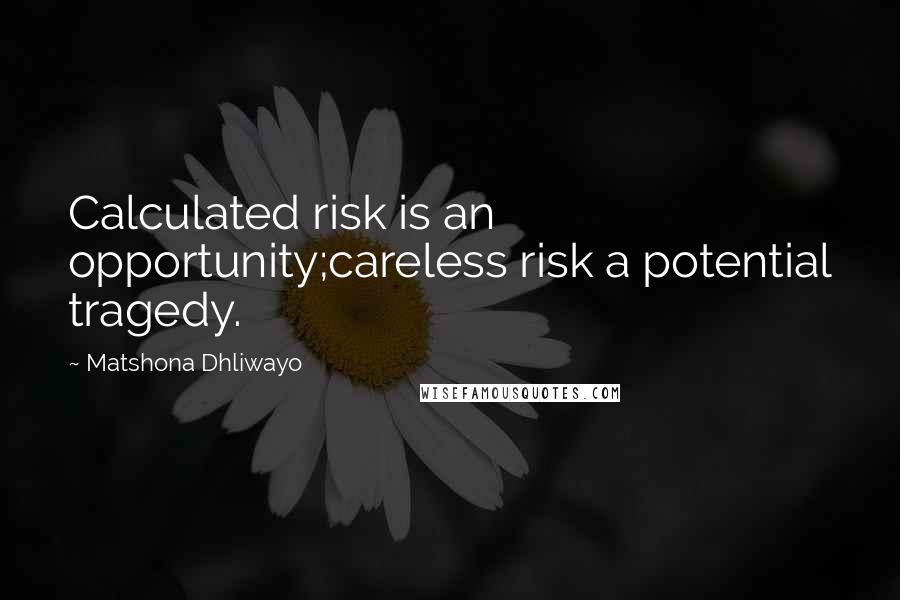 Matshona Dhliwayo Quotes: Calculated risk is an opportunity;careless risk a potential tragedy.