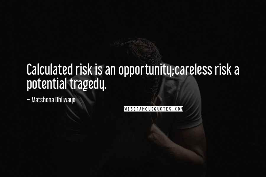 Matshona Dhliwayo Quotes: Calculated risk is an opportunity;careless risk a potential tragedy.