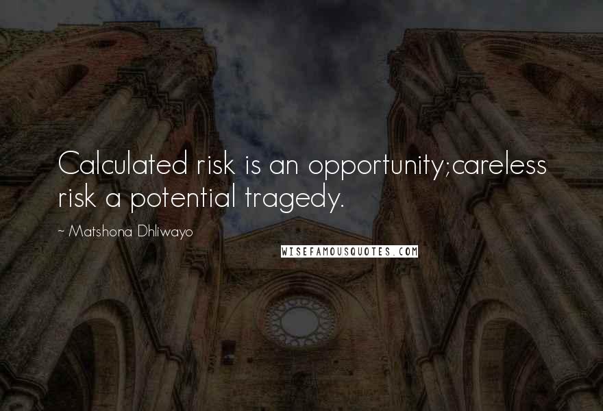 Matshona Dhliwayo Quotes: Calculated risk is an opportunity;careless risk a potential tragedy.